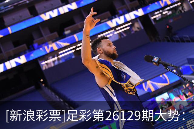 [新浪彩票]足彩第26129期大势：切尔西多选设防